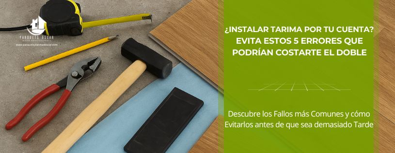 ¿Instalar tarima por tu cuenta? Evita estos 5 errores que podrían costarte el doble • Parquets y Tarimas Oscar • Hero